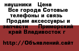 наушники › Цена ­ 3 015 - Все города Сотовые телефоны и связь » Продам аксессуары и запчасти   . Приморский край,Владивосток г.